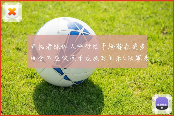 开拓者媒体人呼吁给予杨瀚森更多机会不应仅限于垃圾时间和G联赛表现