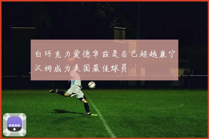 白巧克力爱德华兹是否已超越康宁汉姆成为美国最佳球员