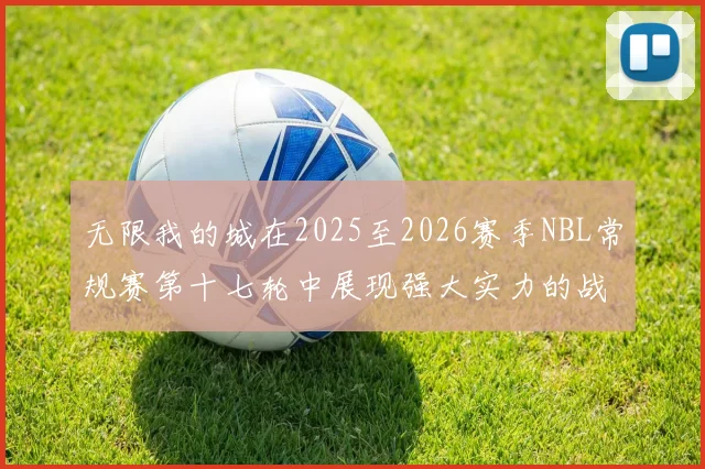 无限我的城在2025至2026赛季NBL常规赛第十七轮中展现强大实力的战报