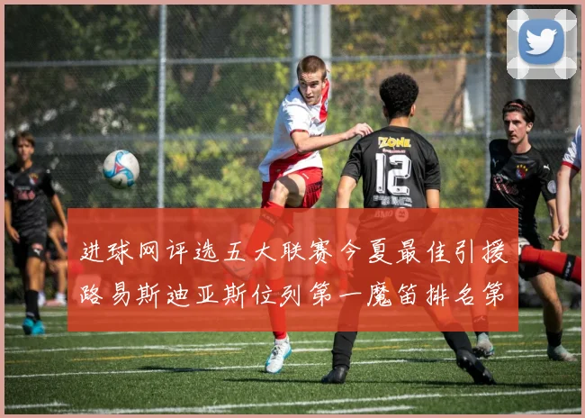进球网评选五大联赛今夏最佳引援路易斯迪亚斯位列第一魔笛排名第四