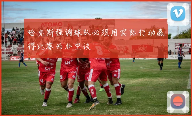 哈克斯强调球队必须用实际行动赢得比赛而非空谈