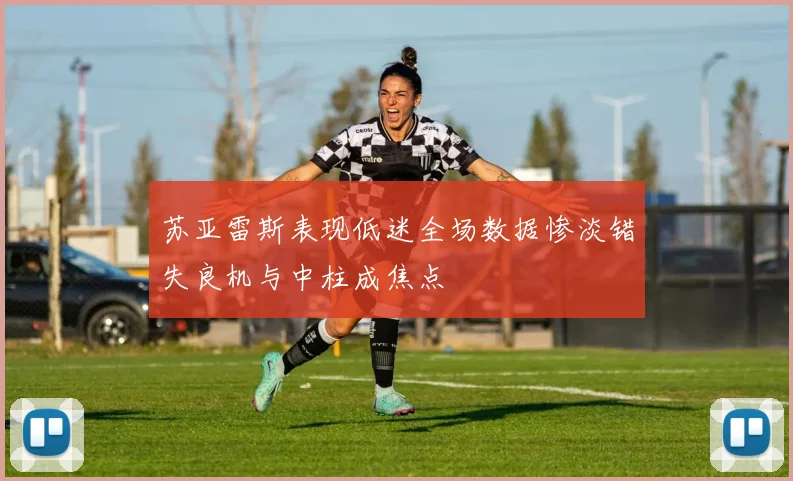 苏亚雷斯表现低迷全场数据惨淡错失良机与中柱成焦点