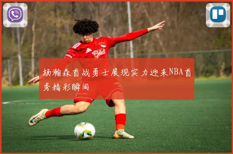 杨瀚森首战勇士展现实力迎来NBA首秀精彩瞬间