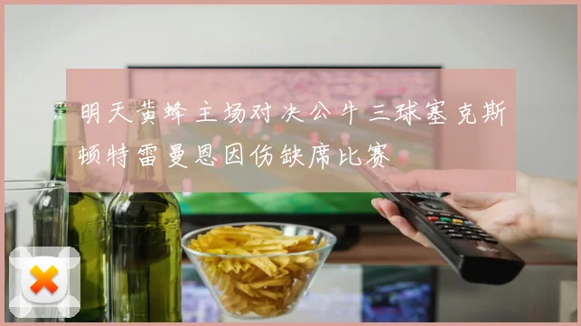 明天黄蜂主场对决公牛三球塞克斯顿特雷曼恩因伤缺席比赛