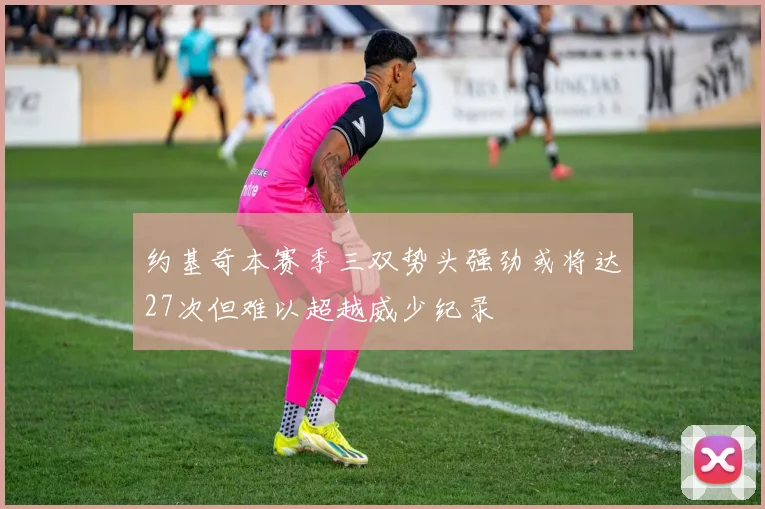 约基奇本赛季三双势头强劲或将达27次但难以超越威少纪录