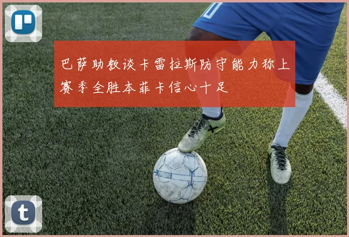 巴萨助教谈卡雷拉斯防守能力称上赛季全胜本菲卡信心十足
