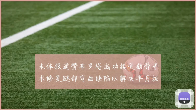 米体报道赞布罗塔成功接受截骨手术修复腿部弯曲缺陷以解决半月板缺失问题