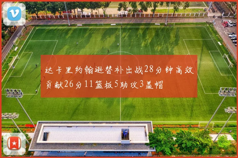 达卡里约翰逊替补出战28分钟高效贡献26分11篮板5助攻3盖帽