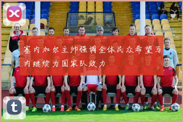 塞内加尔主帅强调全体民众希望马内继续为国家队效力
