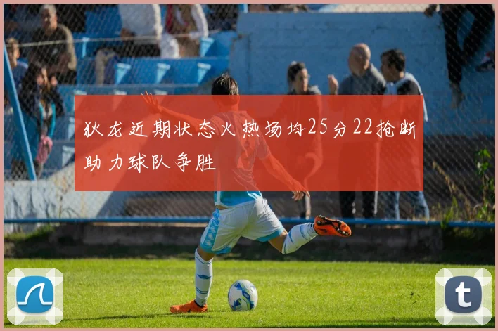 狄龙近期状态火热场均25分22抢断助力球队争胜