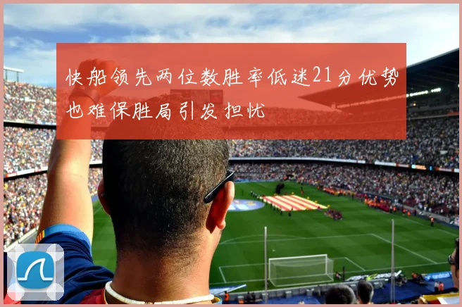 快船领先两位数胜率低迷21分优势也难保胜局引发担忧