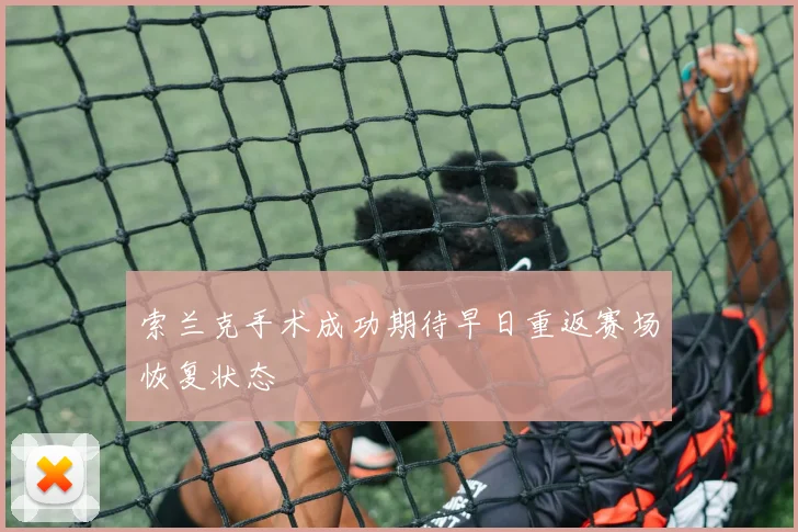 索兰克手术成功期待早日重返赛场恢复状态