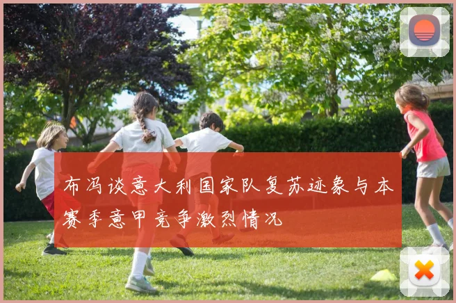 布冯谈意大利国家队复苏迹象与本赛季意甲竞争激烈情况