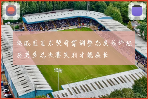 路威直言东契奇需调整态度或许经历更多总决赛失利才能成长