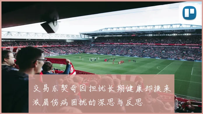 交易东契奇因担忧长期健康却换来浓眉伤病困扰的深思与反思