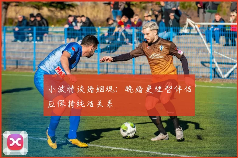 小波特谈婚姻观：晚婚更理智伴侣应保持纯洁关系