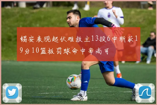 锡安表现起伏难救主13投6中斩获19分10篮板罚球命中率尚可
