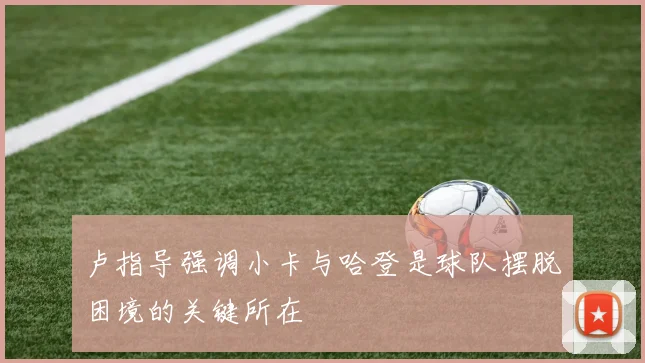 卢指导强调小卡与哈登是球队摆脱困境的关键所在