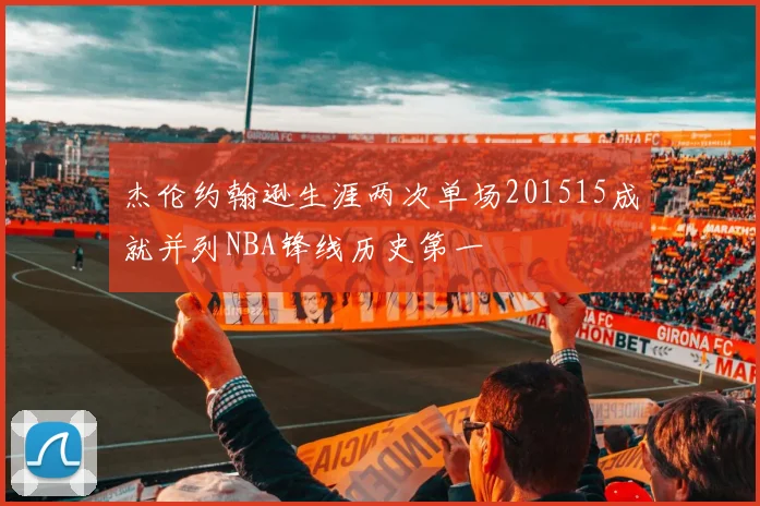 杰伦约翰逊生涯两次单场201515成就并列NBA锋线历史第一
