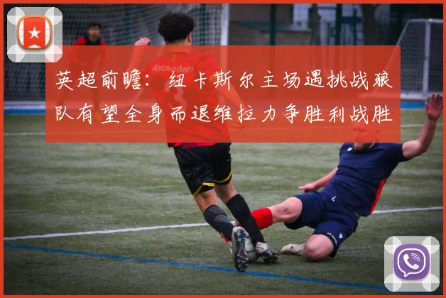 英超前瞻：纽卡斯尔主场遇挑战狼队有望全身而退维拉力争胜利战胜埃弗顿