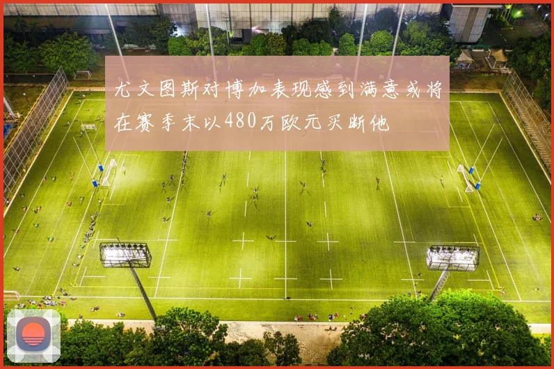尤文图斯对博加表现感到满意或将在赛季末以480万欧元买断他