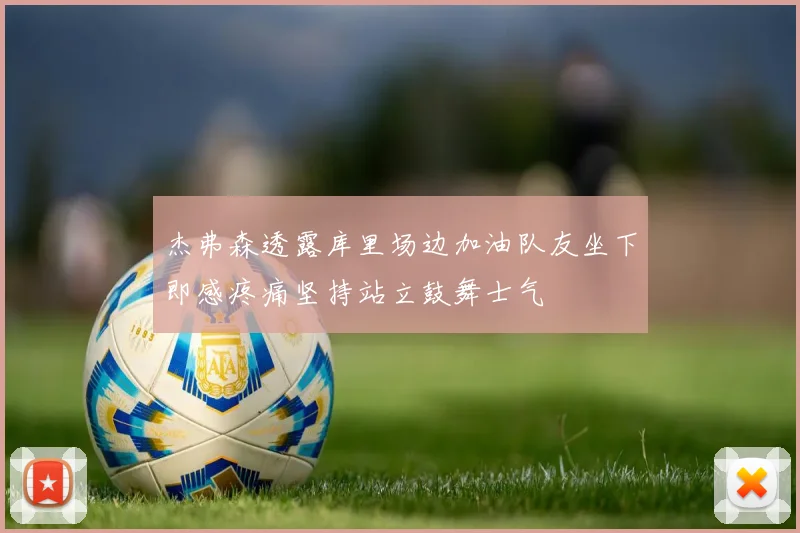 杰弗森透露库里场边加油队友坐下即感疼痛坚持站立鼓舞士气