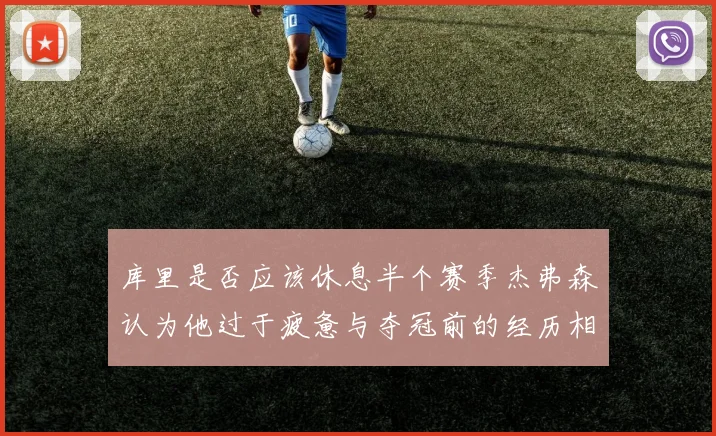 库里是否应该休息半个赛季杰弗森认为他过于疲惫与夺冠前的经历相似
