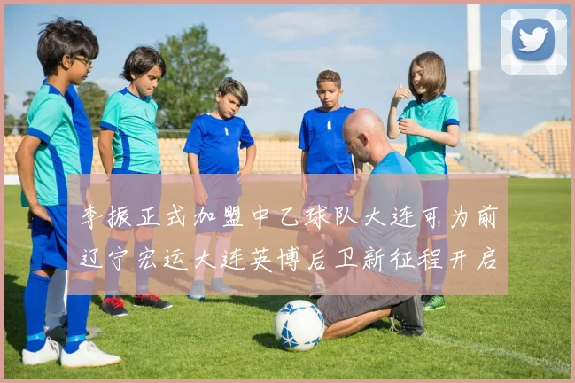 李振正式加盟中乙球队大连可为前辽宁宏运大连英博后卫新征程开启