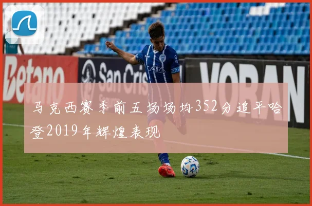 马克西赛季前五场场均352分追平哈登2019年辉煌表现